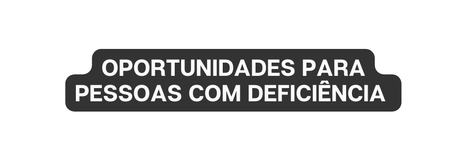 OPORTUNIDADES PARA PESSOAS COM DEFICIÊNCIA